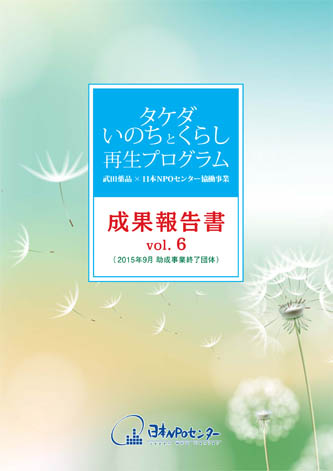 タケダ・いのちとくらし再生プログラム成果報告書vol.6 (2015年9月 助成事業終了団体)
