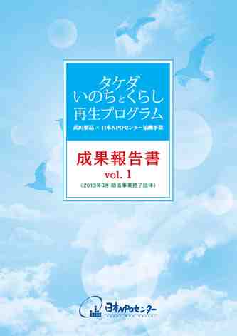 タケダ・いのちとくらし再生プログラム 成果報告書 vol. 1 （2013年3月 助成事業終了団体）